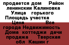 продается дом  › Район ­ ленинскии Калиновка  › Улица ­ горького › Площадь участка ­ 42 › Цена ­ 20 000 - Все города Недвижимость » Дома, коттеджи, дачи продажа   . Тверская обл.,Кашин г.